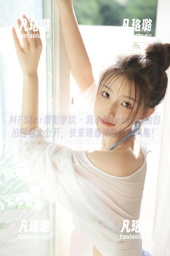 MFStar模范学院-蒋小静Jessica MFStar模范学院 - 蒋小静Jessica的自拍图包大公开,快来观看她的独特风格!
