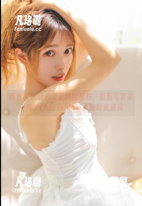 青豆客 - 让心灵沉醉的旅程：最新写真集《绮梦Cherish浴室》的唯美展现